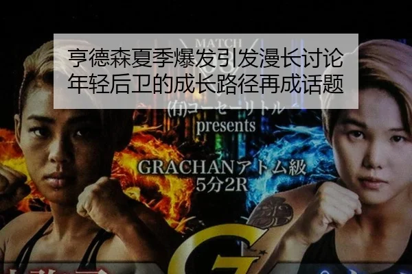 亨德森夏季爆发引发漫长讨论 年轻后卫的成长路径再成话题